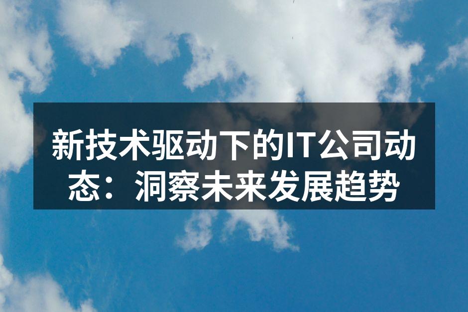 新技术驱动下的IT公司动态：洞察未来发展趋势