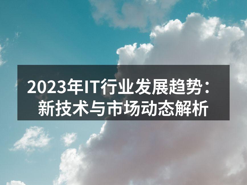 2023年IT行业发展趋势：新技术与市场动态解析